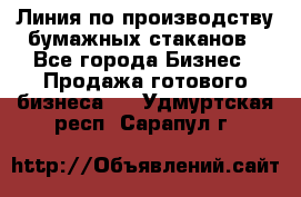 Линия по производству бумажных стаканов - Все города Бизнес » Продажа готового бизнеса   . Удмуртская респ.,Сарапул г.